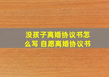 没孩子离婚协议书怎么写 自愿离婚协议书